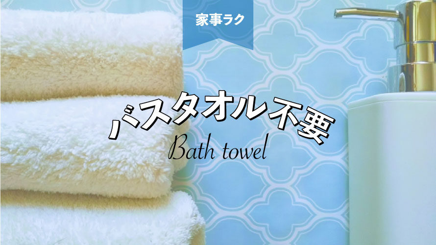 バスタオルを使わずに体を乾かす方法とは？タオルの洗濯を減らせば家事がラクになる！