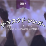 「マスクド シンガー」の正体は誰！？日本版の感想と正体一覧。※ネタバレあり