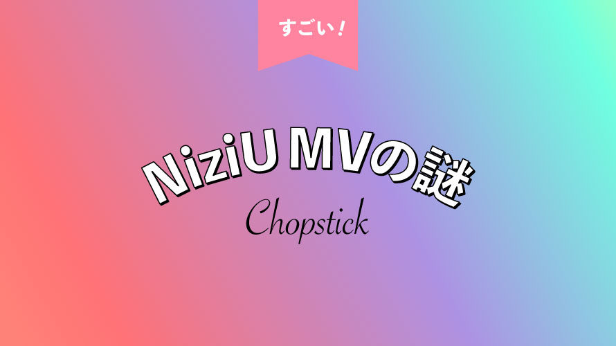 NiziU「Chopstick」のMVが超絶可愛いのは、〇〇を上手く使っているから！？Teaserの謎とは…？